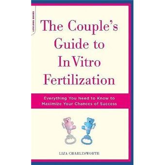 The Couple's Guide To In Vitro Fertilization : Everything You Need To Know To Maximize Your Chances Of Success - 1
