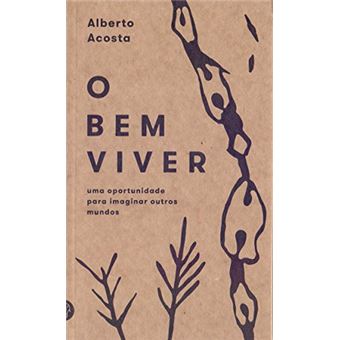 O Bem Viver. Uma Oportunidade Para Imaginar Outros Mundos - 1