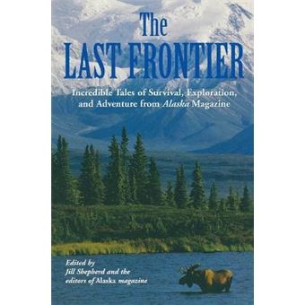Last Frontier : Incredible Tales Of Survival, Exploration, And Adventure From Alaska Magazine - 1