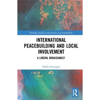 International Peacebuilding And Local Involvement A Liberal Renaissance Routledge Studies In Intervention And Statebuilding - 1