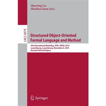 Structured Object-Oriented Formal Language and Method - 4th International Workshop, SOFL+MSVL 2014, Luxembourg, Luxembourg, November 6, 2014, Revised Selected Papers - Paperback - 2015 - 1