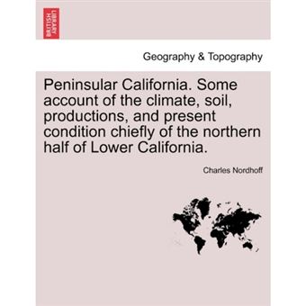 Peninsular California. Some Account of the Climate, Soil, Productions, and Present Condition Chiefly of the Northern Half of Lower California. - Paperback / softback - 2011 - 1