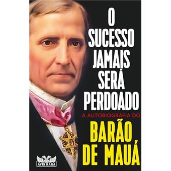 O Sucesso Jamais Será Perdoado - A Autobiografia Do Barão De Mauá - 1