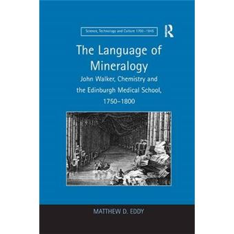 The Language Of Mineralogy John Walker, Chemistry And The Edinburgh Medical School, 17501800 Science, Technology And Culture, 17001945 - 1