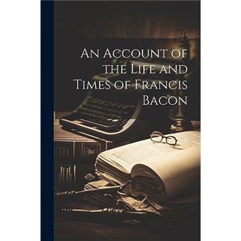 An Account Of The Life And Times Of Francis Bacon - 1