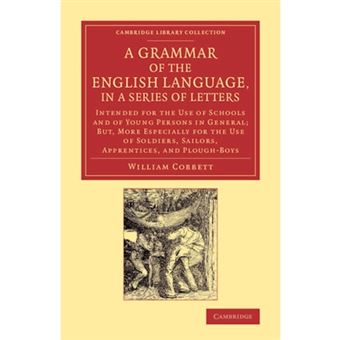 " Grammar of the English Language, in a Series of Letters - Intended for the Use of Schools and of Young Persons in General; but, More Especially for the Use of Soldiers, Sailors, Apprentices, and Plough-Boys - Paperback - 2014" - 1