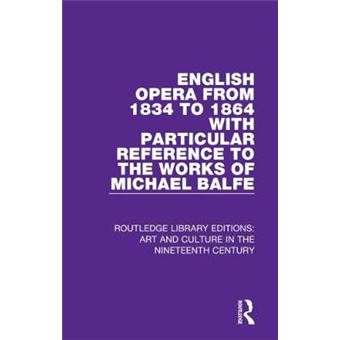 English Opera From 1834 To 1864 With Particular Reference To The Works Of Michael Balfe Routledge Library Editions Art And Culture In The Nineteenth Century - 1