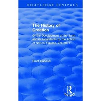 The History Of Creation Or The Development Of The Earth And Its Inhabitants By The Action Of Natural Causes, Volume 1 Routledge Revivals - 1