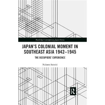 Japans Colonial Moment In Southeast Asia 19421945 The Occupiers Experience Routledge Contemporary Japan - 1