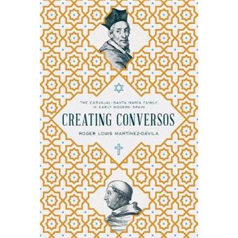 Creating Conversos The Carvajal-santa Maria Family In Early Modern Spain - 1