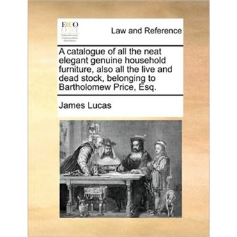 A Catalogue of All the Neat Elegant Genuine Household Furniture, Also All the Live and Dead Stock, Belonging to Bartholomew Price, Esq. - Paperback / softback - 2010 - 1