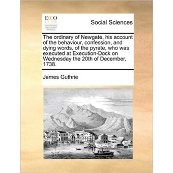 The Ordinary of Newgate, His Account of the Behaviour, Confession, and Dying Words, of the Pyrate, Who Was Executed at Execution-Dock on Wednesday the 20th of December, 1738. - Paperback / softback - 2010 - 1