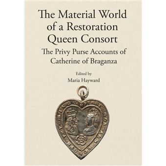 The Material World of a Restoration Queen Consort The Privy Purse Accounts of Catherine of Braganza - 1