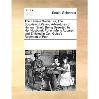 The Female Soldier - Or, the Surprising Life and Adventures of Hannah Snell, Being Deserted by Her Husband, Put on Mens Apparel, and Enlisted in Col. Guise's Regiment of Foot - Paperback / softback - 2010 - 1