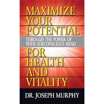 Maximize Your Potential Through The Power Of Your Subconscious Mind For Health And Vitality - 1