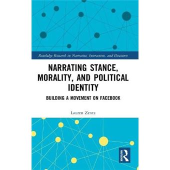Narrating Stance, Morality, And Political Identity Building A Movement On Facebook Routledge Research In Narrative, Interaction, And Discourse - 1