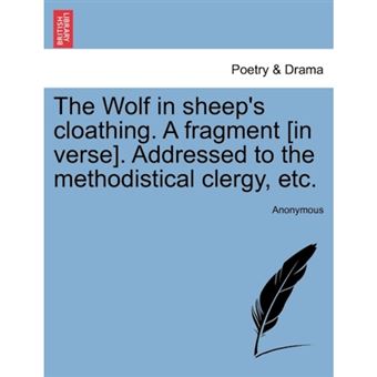 The Wolf in Sheep's Cloathing. a Fragment [In Verse]. Addressed to the Methodistical Clergy, Etc. - Paperback / softback - 2011 - 1