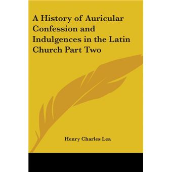 A History of Auricular Confession and Indulgences in the Latin Church Part Two - Paperback - 2004 - 1