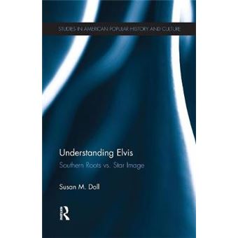 Understanding Elvis Southern Roots Vs Star Image Studies In American Popular History And Culture - 1