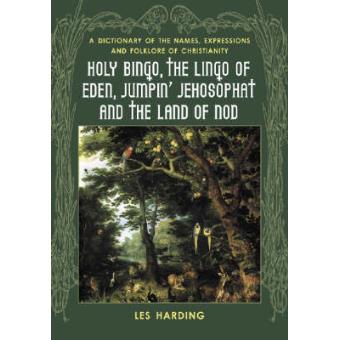 Holy Bingo, the Lingo of Eden, Jumpin' Jehosophat and the Land of Nod - A Dictionary of the Names, Expressions and Folklore of Christianity - Hardback - 2005 - 1