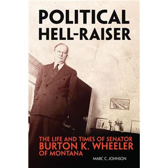 Political Hell-Raiser: The Life and Times of Senator Burton K. Wheeler of Montana - 1
