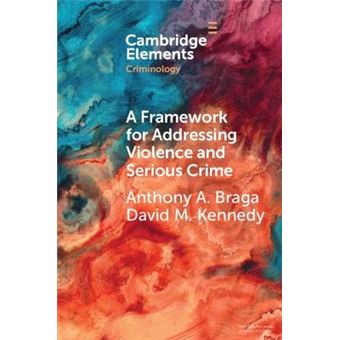 A Framework For Addressing Violence And Serious Crime Focused Deterrence, Legitimacy, And Prevention Elements In Criminology - 1