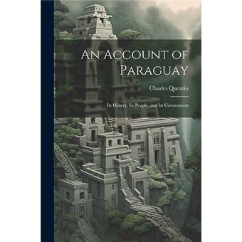 An Account Of Paraguay Its History Its People And Its Government - 1