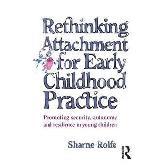 Rethinking Attachment For Early Childhood Practice Promoting Security, Autonomy And Resilience In Young Children - 1