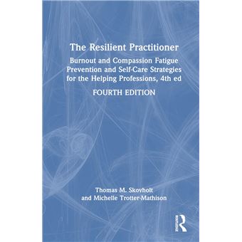 The Resilient Practitioner: Burnout and Compassion Fatigue Prevention and Self-Care Strategies for the Helping Professions, 4th ed - 1