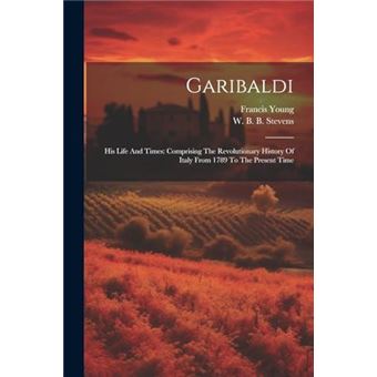 Garibaldi His Life And Times Comprising The Revolutionary History Of Italy From 1789 To The Present Time - 1