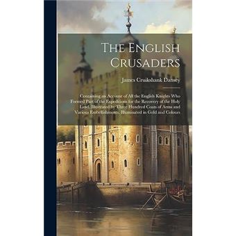 The English Crusaders Containing An Account Of All The English Knights Who Formed Part Of The Expeditions For The Recovery Of The Holy Land. Illustrated B - 1