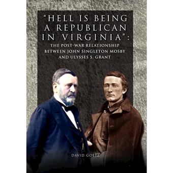Hell Is Being Republican in Virginia - The Post-War Relationship Between John Singleton Mosby and Ulysses S. Grant - Hardback - 2012 - 1