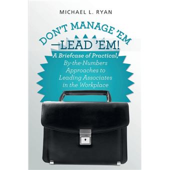 Don't Manage 'Em-Lead 'Em! - A Briefcase of Practical, By-The-Numbers Approaches to Leading Associates in the Workplace - Paperback / softback - 2014 - 1