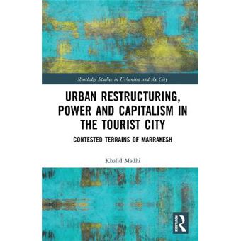 Urban Restructuring, Power And Capitalism In The Tourist City Contested Terrains Of Marrakesh Routledge Studies In Urbanism And The City - 1