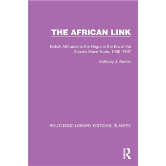 The African Link: The African Link: British Attitudes in the Era of the Atlantic Slave Trade, 1550–1807 (Routledge Library Editions: Slavery) - 1