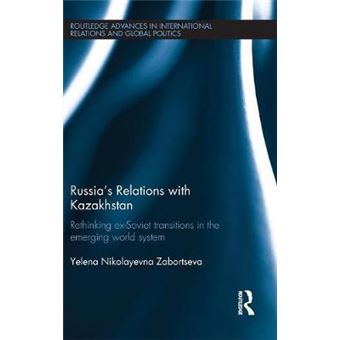Russia'S Relations With Kazakhstan Rethinking Exsoviet Transitions In The Emerging World System Routledge Advances In International Relations And Global Politics - 1