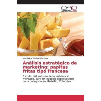 Anlisis Estratgico De Marketing Papitas Fritas Tipo Francesa Estudio Del Entorno, La Industria Y El Mercado, Para Un Negocio Especializado De La Categora En Medellin, Colombia - 1