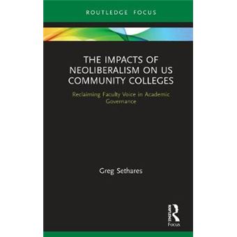 The Impacts Of Neoliberalism On Us Community Colleges Reclaiming Faculty Voice In Academic Governance Routledge Studies In Education, Neoliberalism, And Marxism - 1