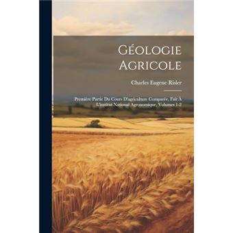 Gologie Agricole Premire Partie Du Cours Dagriculture Compare Fait  Linstitut National Agronomique Volumes 12 - 1