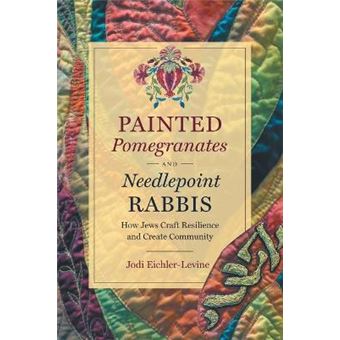 Painted Pomegranates And Needlepoint Rabbis How Jews Craft Resilience And Create Community Where Religion Lives - 1