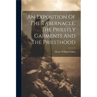 An Exposition Of The Tabernacle The Priestly Garments And The Priesthood - 1