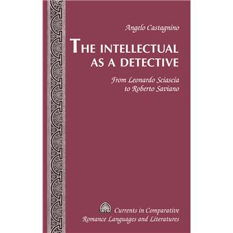 The Intellectual As A Detective From Leonardo Sciascia To Roberto Saviano Currents In Comparative Romance Languages And Literatures - 1