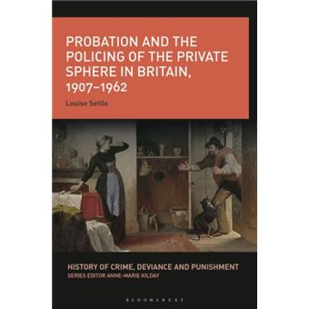 Probation And The Policing Of The Private Sphere In Britain 19071962 - 1