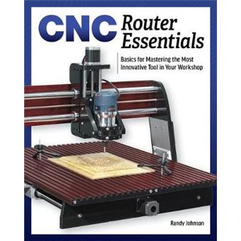Cnc Router Essentials The Basics For Mastering The Most Innovative Tool In Your Workshop - 1