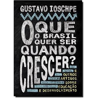 O que o Brasil Quer Ser Quando Crescer e Outros Artigos Sobre Educação e Desenvolvimento - 1