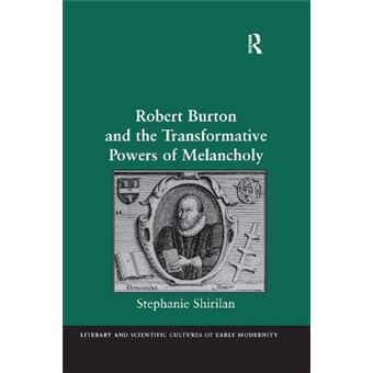 Robert Burton And The Transformative Powers Of Melancholy Literary And Scientific Cultures Of Early Modernity - 1