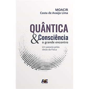 Quântica e Consciência. O Grande Encontro, Um Passeio Pelas Ideias da Física - 1
