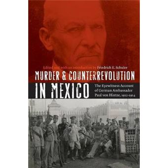 Murder And Counterrevolution In Mexico The Eyewitness Account Of German Ambassador Paul Von Hintze, 19121914 The Mexican Experience - 1