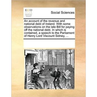 An Account of the Revenue and National Debt of Ireland. with Some Observations on the Late Bill for Paying Off the National Debt. in Which Is Contained, a Speech to the Parliament of Henry Lord Viscount Sidney, ... - Paperback / softback - 2010 - 1