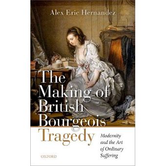 The Making Of British Bourgeois Tragedy Modernity And The Art Of Ordinary Suffering - 1